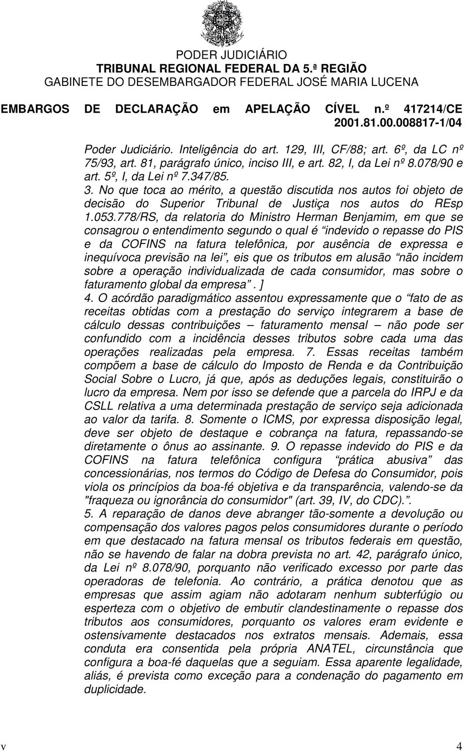 778/RS, da relatoria do Ministro Herman Benjamim, em que se consagrou o entendimento segundo o qual é indevido o repasse do PIS e da COFINS na fatura telefônica, por ausência de expressa e inequívoca