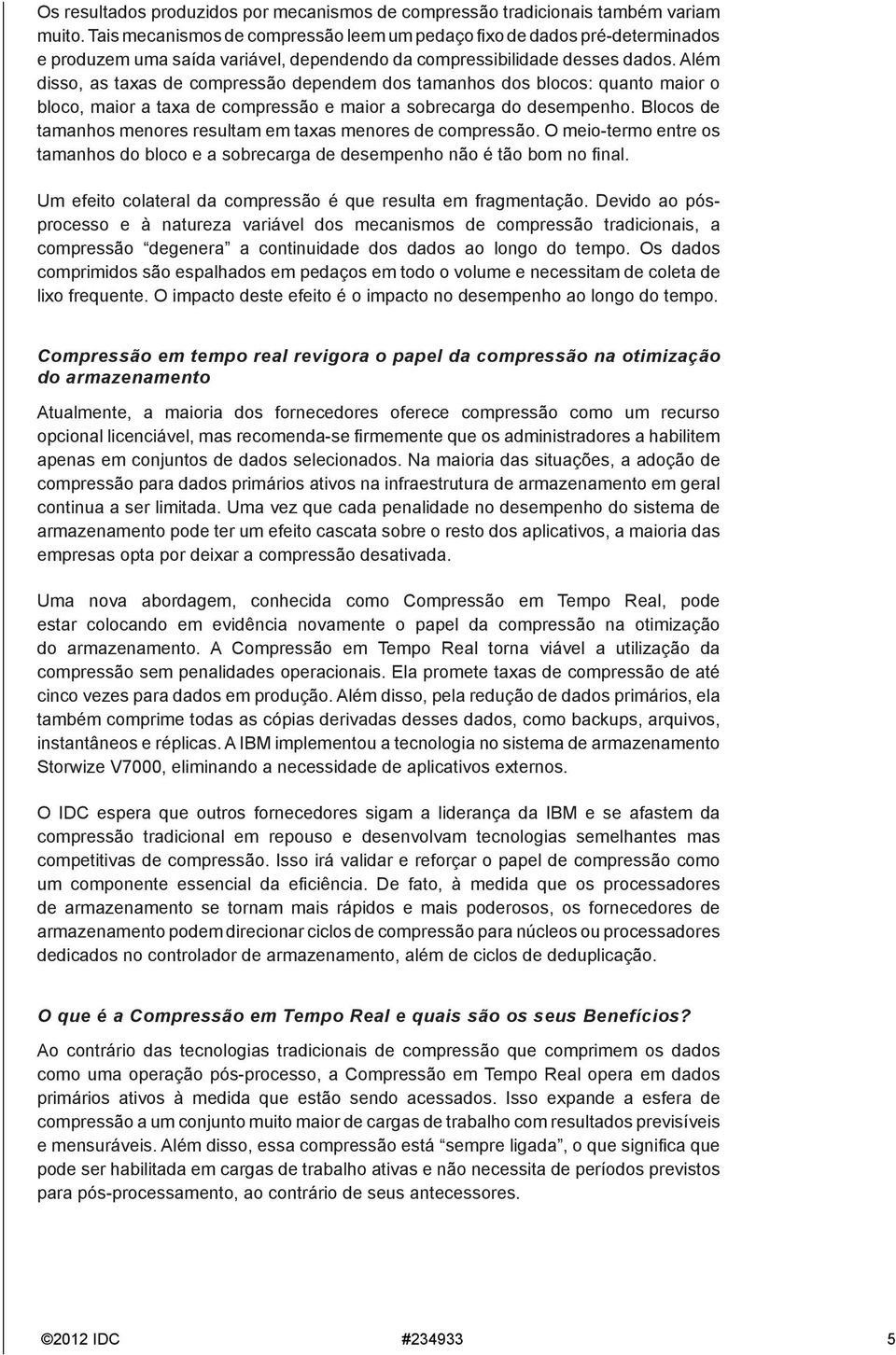 Além disso, as taxas de compressão dependem dos tamanhos dos blocos: quanto maior o bloco, maior a taxa de compressão e maior a sobrecarga do desempenho.