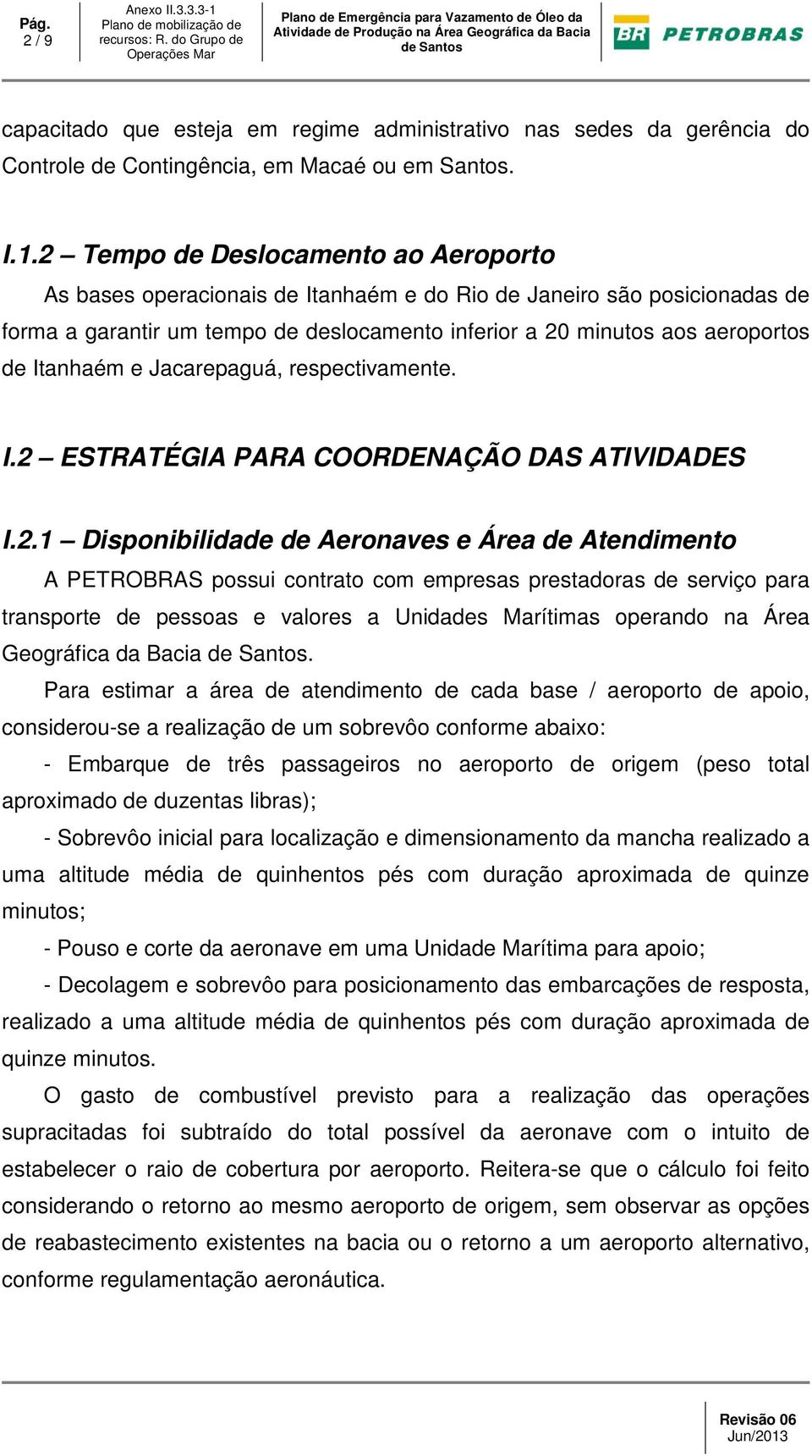 2 Tempo de Deslocamento ao Aeroporto As bases operacionais de Itanhaém e do Rio de Janeiro são posicionadas de forma a garantir um tempo de deslocamento inferior a 20 minutos aos aeroportos de