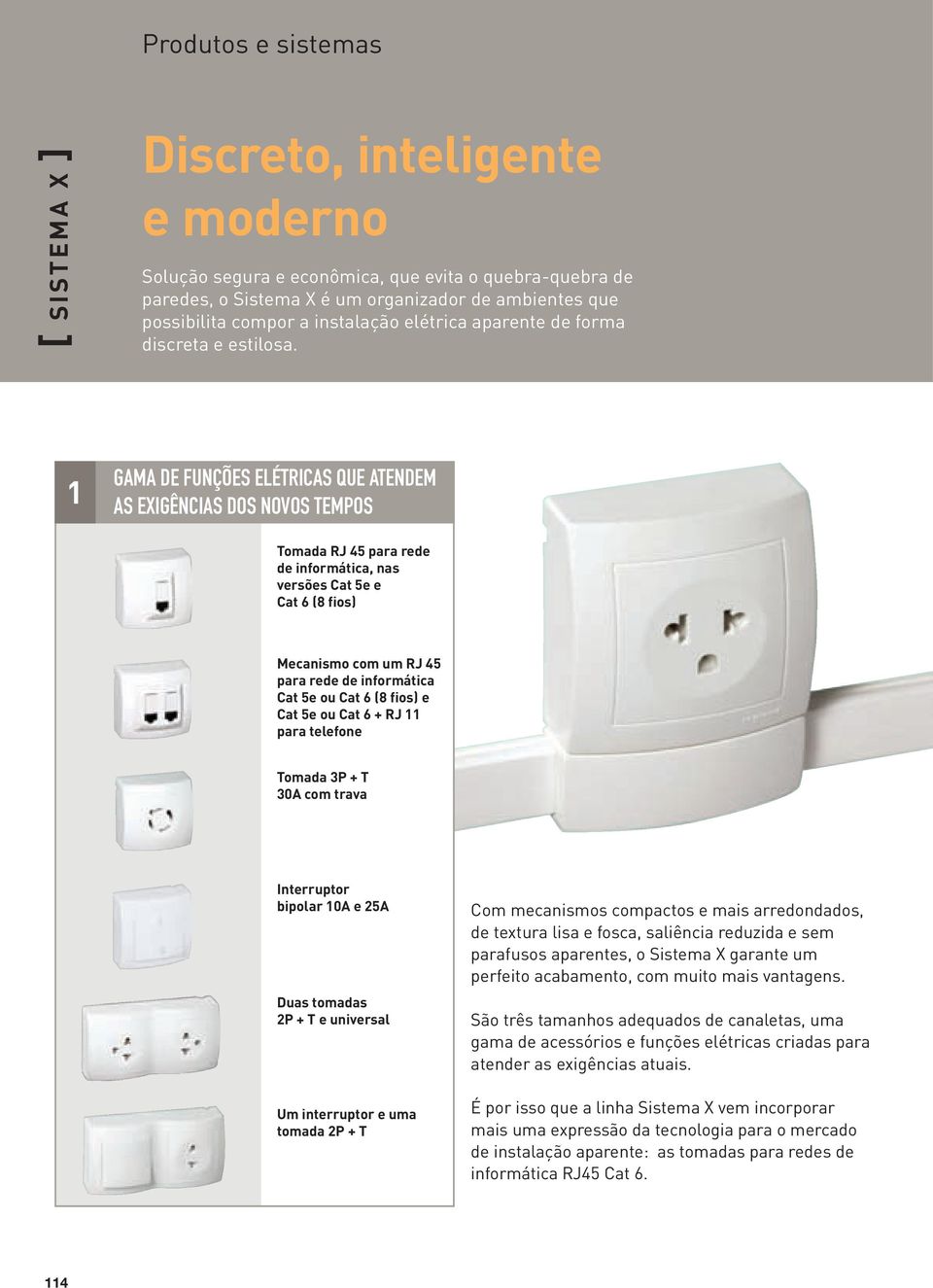 1 GAMA DE FUNÇÕES ELÉTRICAS QUE ATENDEM AS EXIGÊNCIAS DOS NOVOS TEMPOS Tomada RJ 45 para rede de informática, nas versões Cat 5e e Cat 6 (8 fios) Mecanismo com um RJ 45 para rede de informática Cat