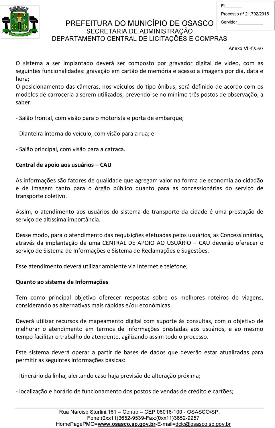 posicionamento das câmeras, nos veículos do tipo ônibus, será definido de acordo com os modelos de carroceria a serem utilizados, prevendo-se no mínimo três postos de observação, a saber: - Salão