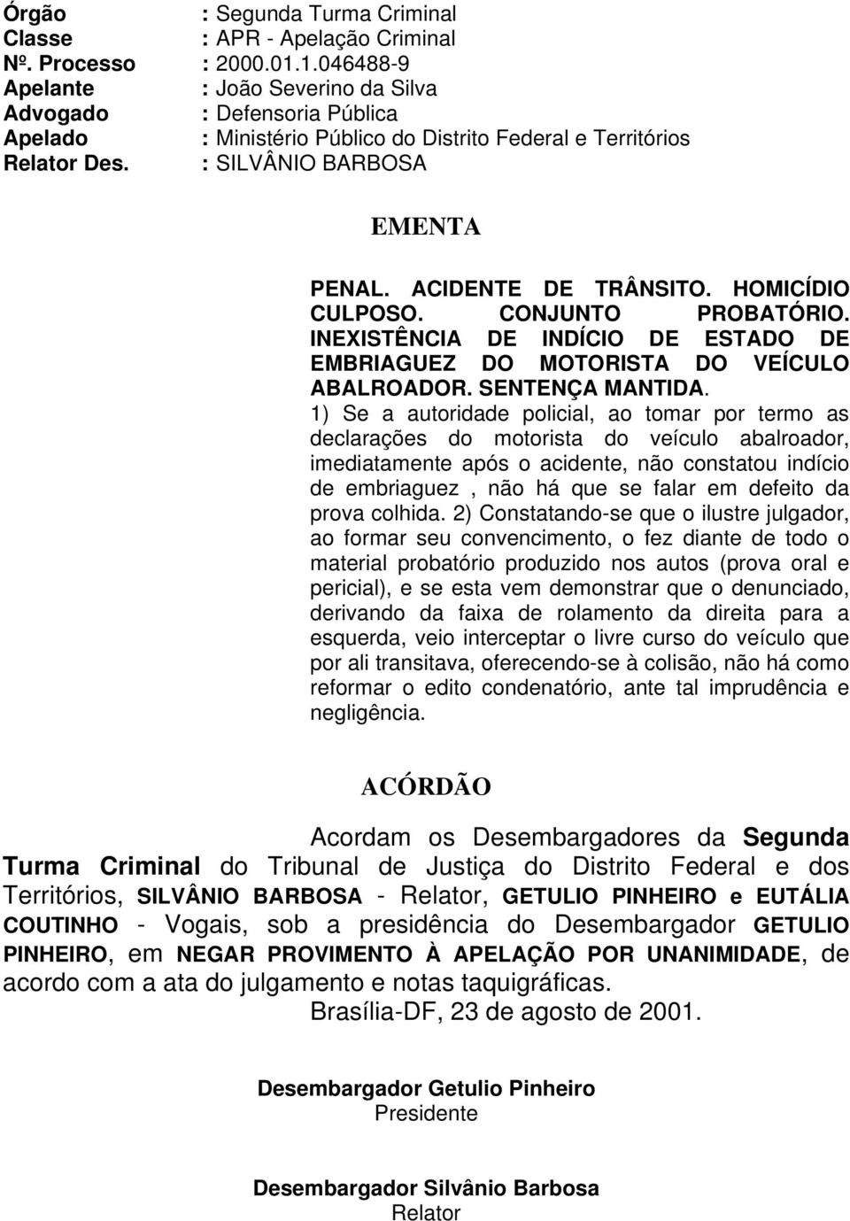 ACIDENTE DE TRÂNSITO. HOMICÍDIO CULPOSO. CONJUNTO PROBATÓRIO. INEXISTÊNCIA DE INDÍCIO DE ESTADO DE EMBRIAGUEZ DO MOTORISTA DO VEÍCULO ABALROADOR. SENTENÇA MANTIDA.