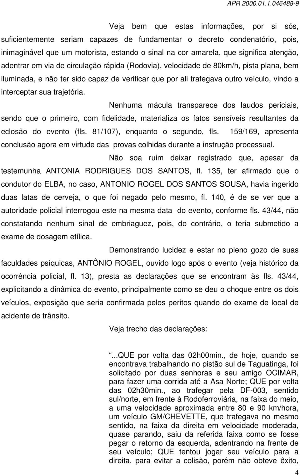 sua trajetória. Nenhuma mácula transparece dos laudos periciais, sendo que o primeiro, com fidelidade, materializa os fatos sensíveis resultantes da eclosão do evento (fls.