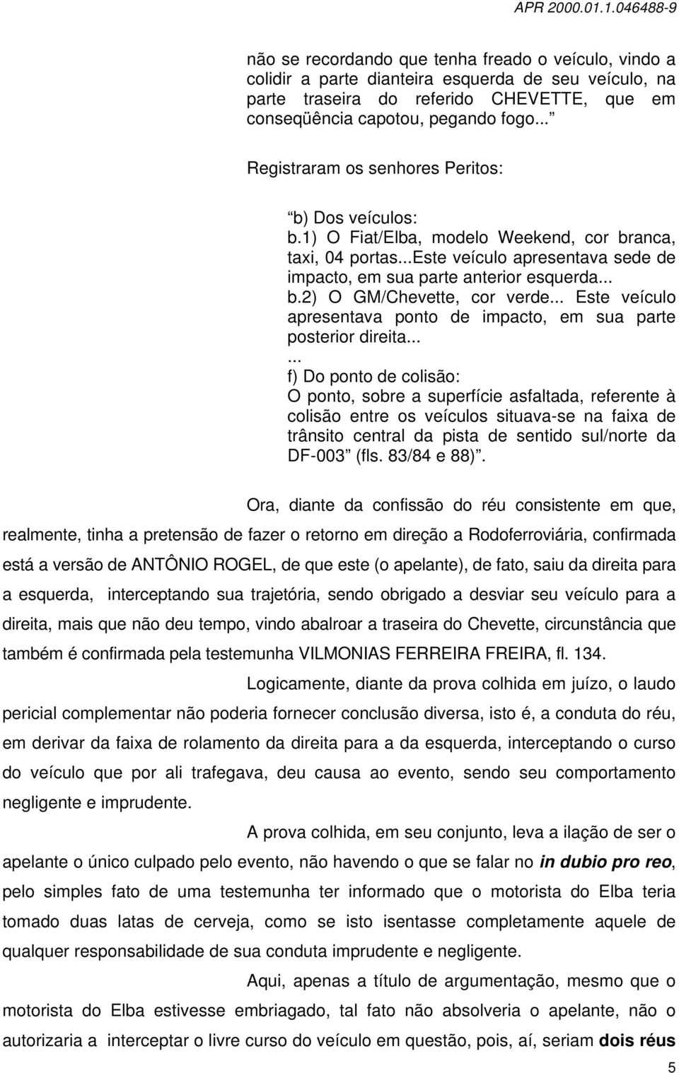 .. Este veículo apresentava ponto de impacto, em sua parte posterior direita.