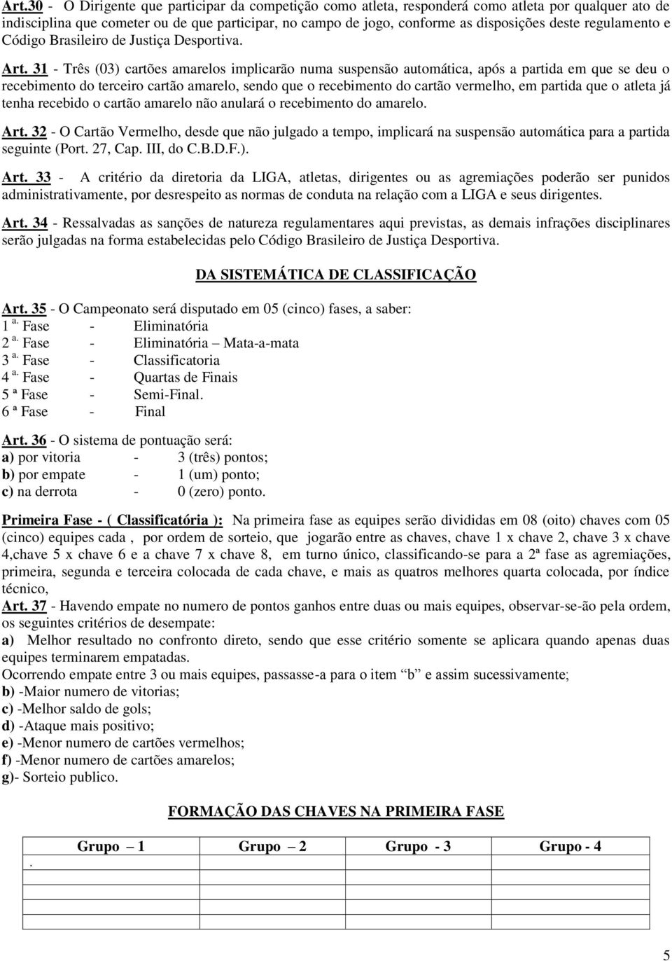 31 - Três (03) cartões amarelos implicarão numa suspensão automática, após a partida em que se deu o recebimento do terceiro cartão amarelo, sendo que o recebimento do cartão vermelho, em partida que