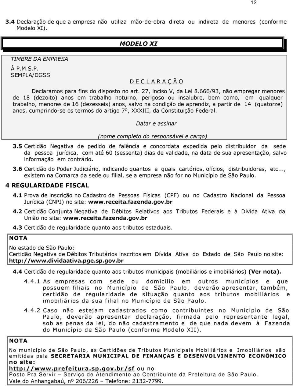 666/93, não empregar menores de 18 (dezoito) anos em trabalho noturno, perigoso ou insalubre, bem como, em qualquer trabalho, menores de 16 (dezesseis) anos, salvo na condição de aprendiz, a partir