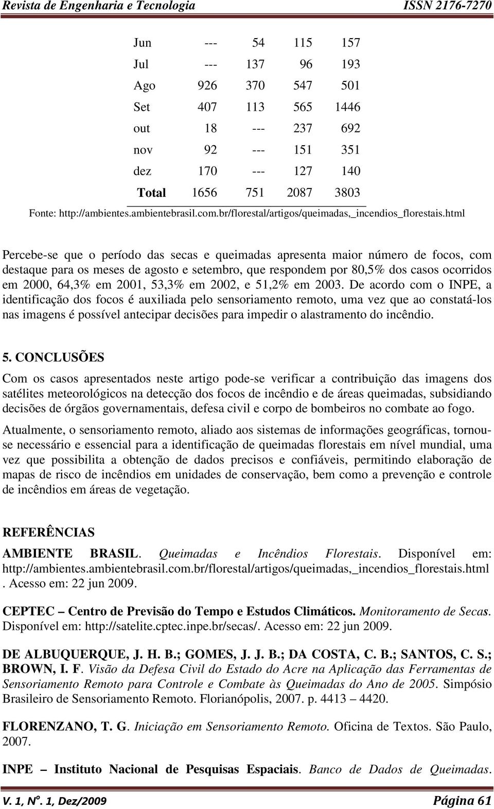 html Percebe-se que o período das secas e queimadas apresenta maior número de focos, com destaque para os meses de agosto e setembro, que respondem por 80,5% dos casos ocorridos em 2000, 64,3% em