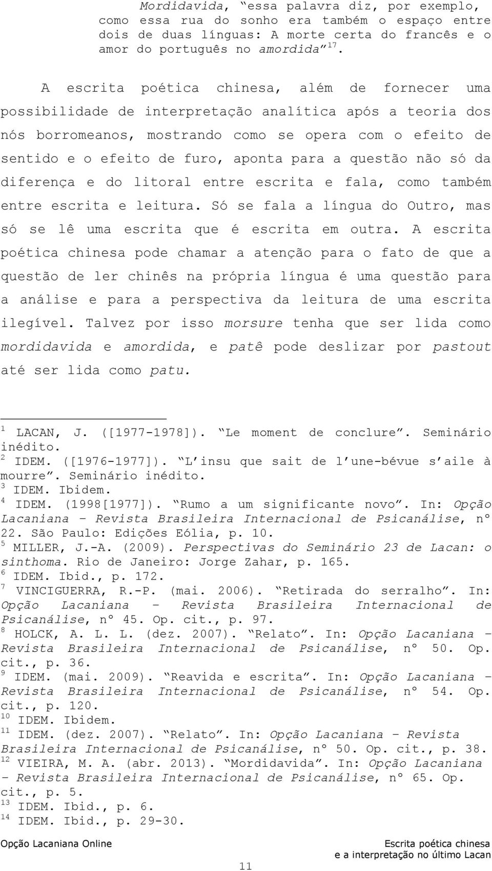 para a questão não só da diferença e do litoral entre escrita e fala, como também entre escrita e leitura. Só se fala a língua do Outro, mas só se lê uma escrita que é escrita em outra.