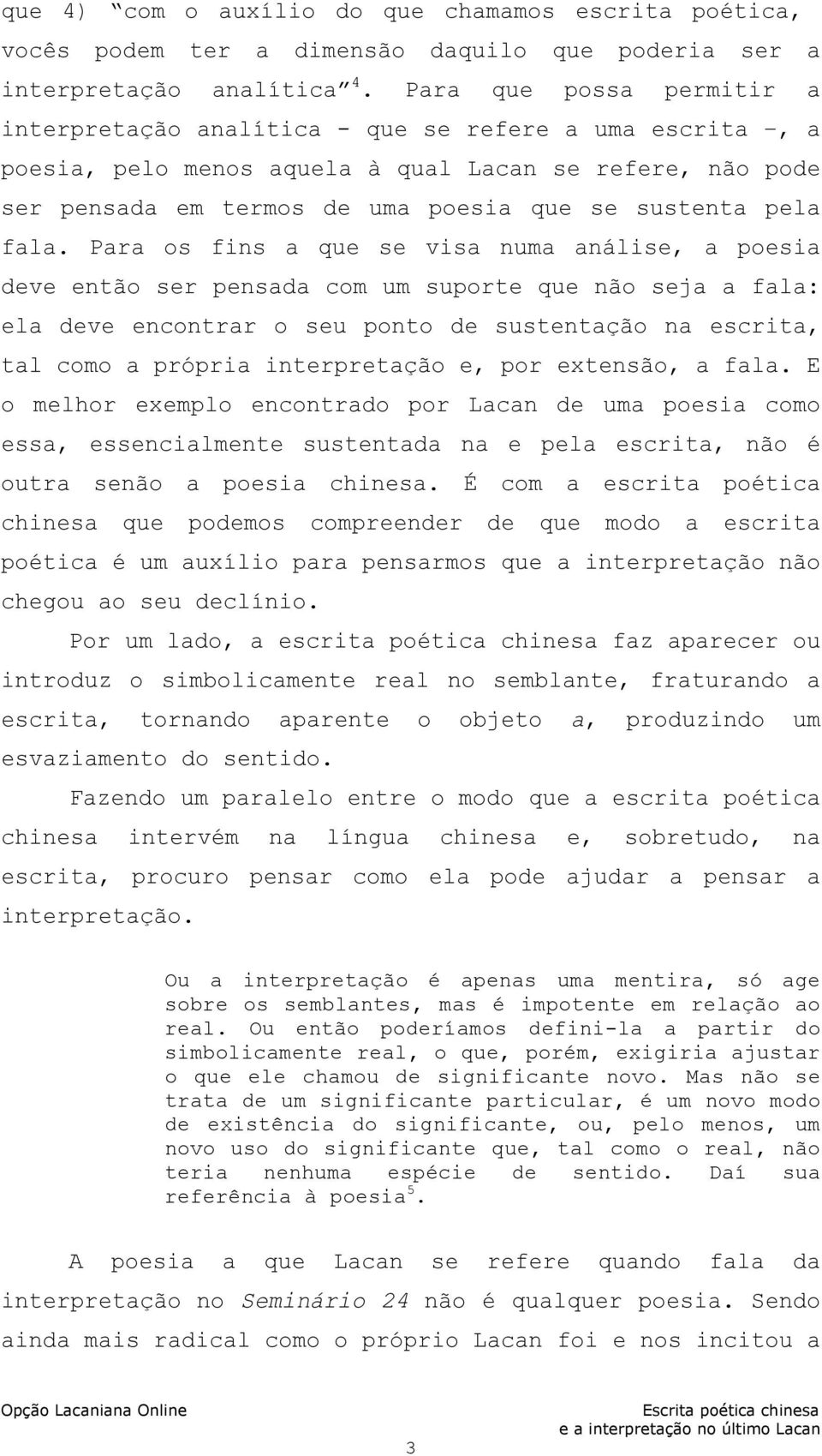 fala. Para os fins a que se visa numa análise, a poesia deve então ser pensada com um suporte que não seja a fala: ela deve encontrar o seu ponto de sustentação na escrita, tal como a própria