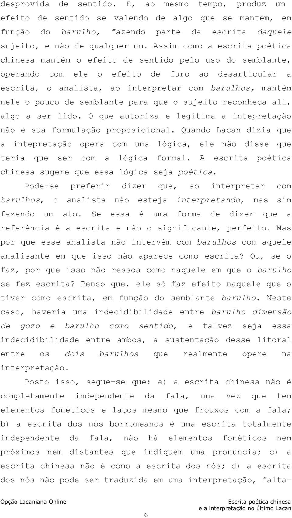 nele o pouco de semblante para que o sujeito reconheça ali, algo a ser lido. O que autoriza e legitima a intepretação não é sua formulação proposicional.