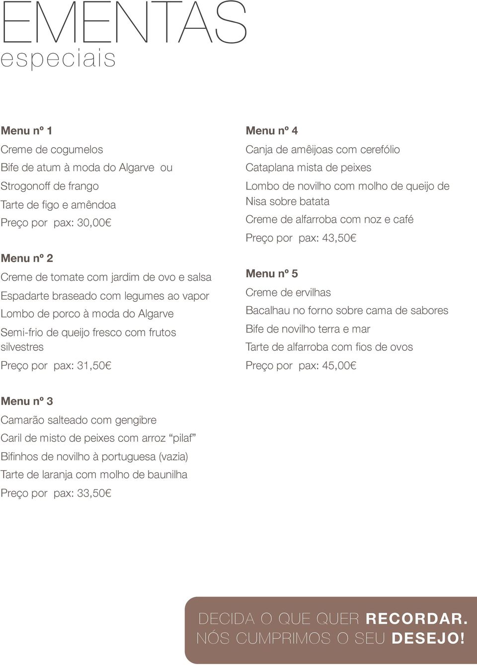 mista de peixes Lombo de novilho com molho de queijo de Nisa sobre batata Creme de alfarroba com noz e café Preço por pax: 43,50 Menu nº 5 Creme de ervilhas Bacalhau no forno sobre cama de sabores