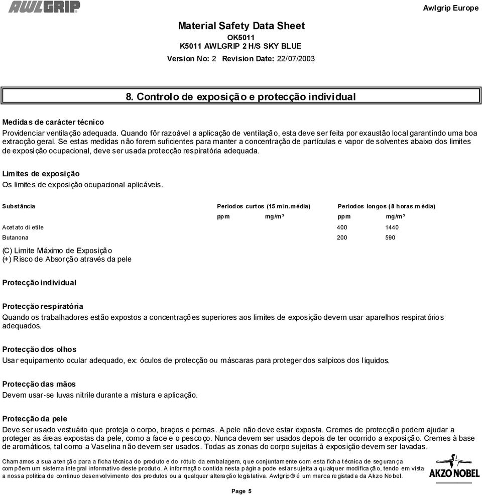 Se estas medidas não forem suficientes para manter a concentração de partículas e vapor de solventes abaixo dos limites de exposição ocupacional, deve ser usada protecção respiratória adequada.