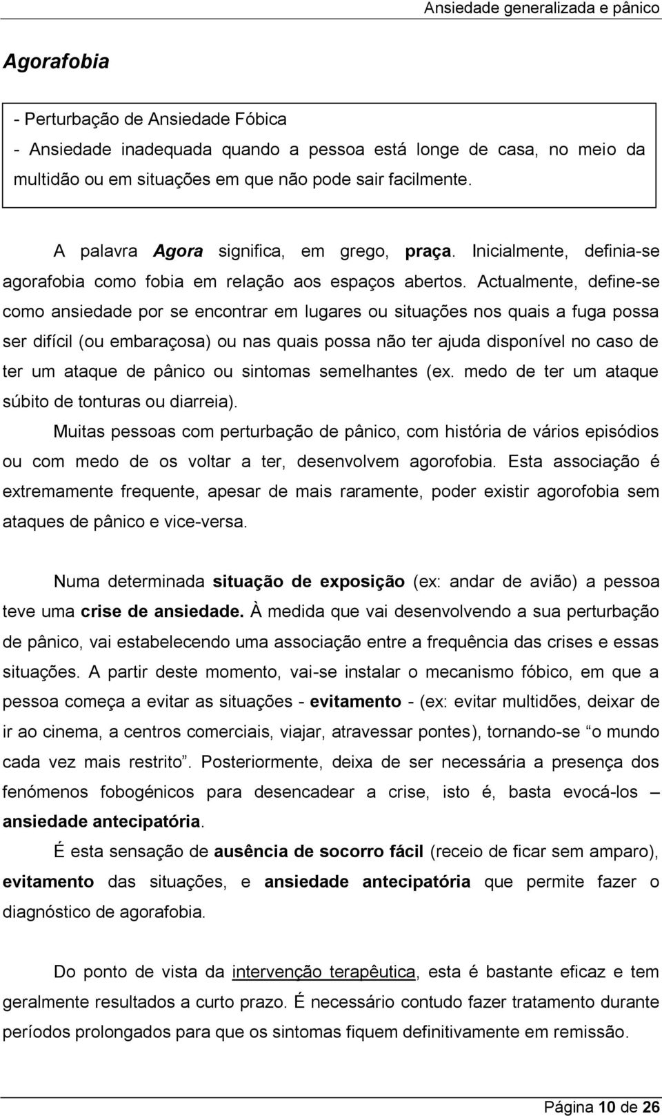 Actualmente, define-se como ansiedade por se encontrar em lugares ou situações nos quais a fuga possa ser difícil (ou embaraçosa) ou nas quais possa não ter ajuda disponível no caso de ter um ataque