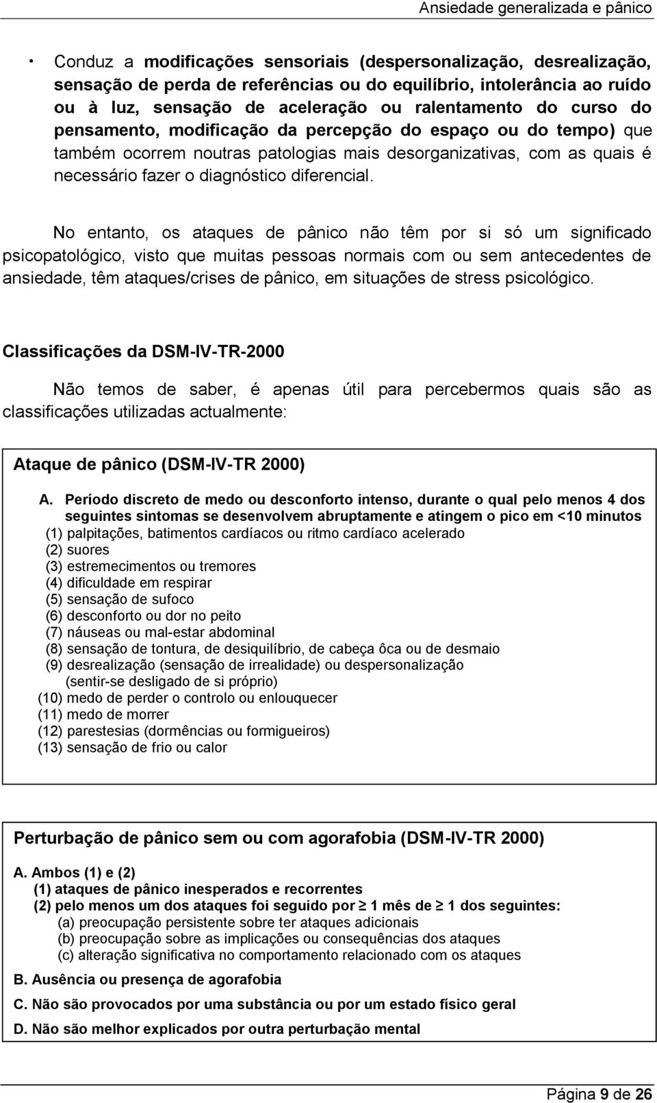 No entanto, os ataques de pânico não têm por si só um significado psicopatológico, visto que muitas pessoas normais com ou sem antecedentes de ansiedade, têm ataques/crises de pânico, em situações de