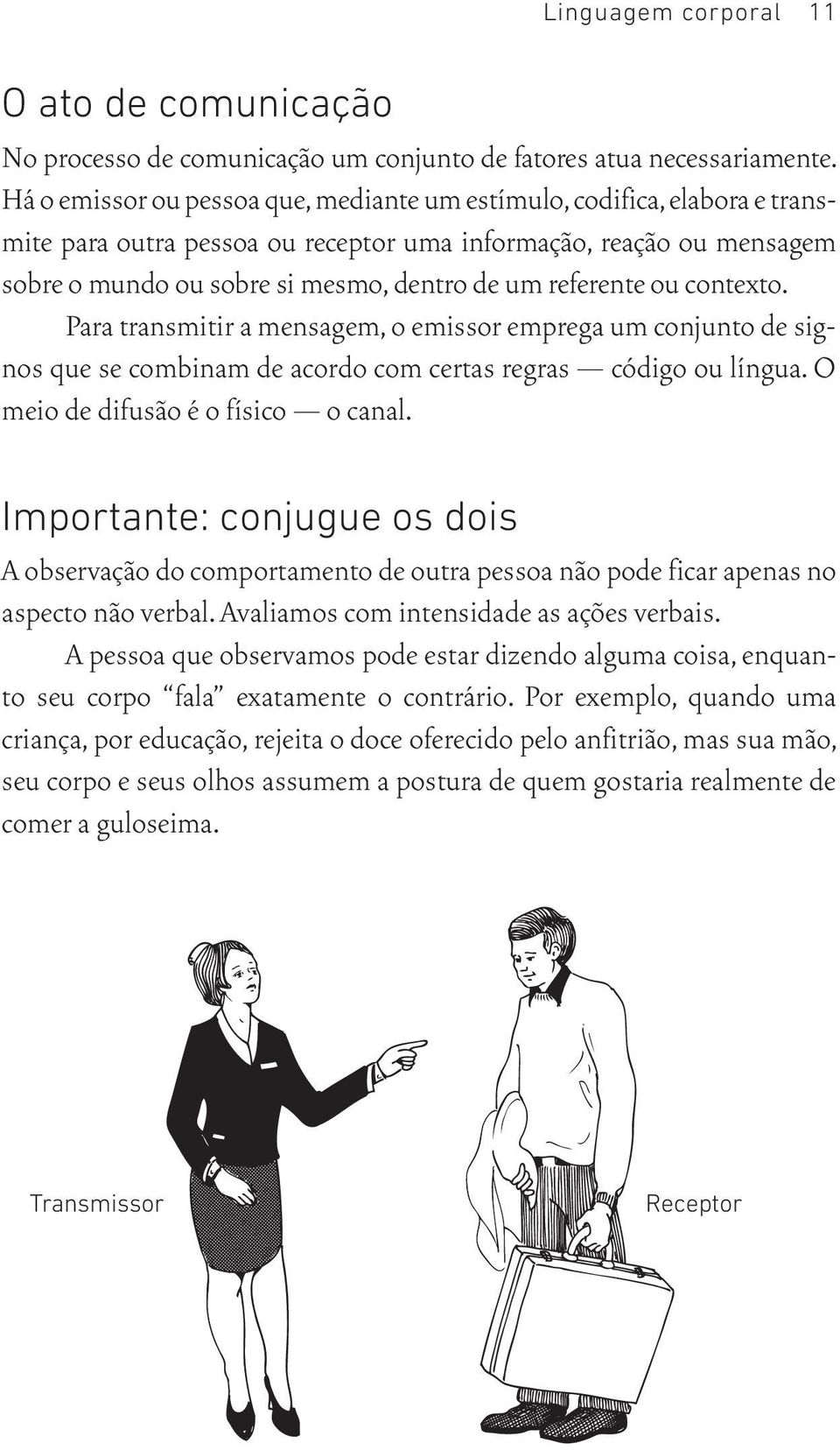 referente ou contexto. Para transmitir a mensagem, o emissor emprega um conjunto de signos que se combinam de acordo com certas regras código ou língua. O meio de difusão é o físico o canal.