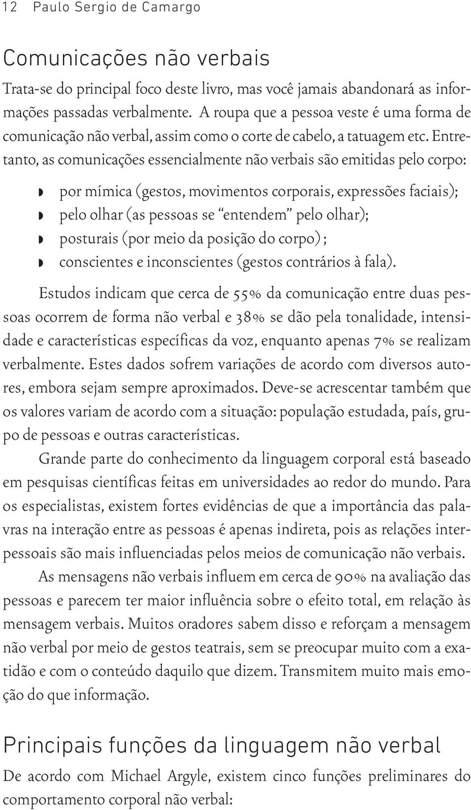 Entretanto, as comunicações essencialmente não verbais são emitidas pelo corpo: por mímica (gestos, movimentos corporais, expressões faciais); pelo olhar (as pessoas se entendem pelo olhar);