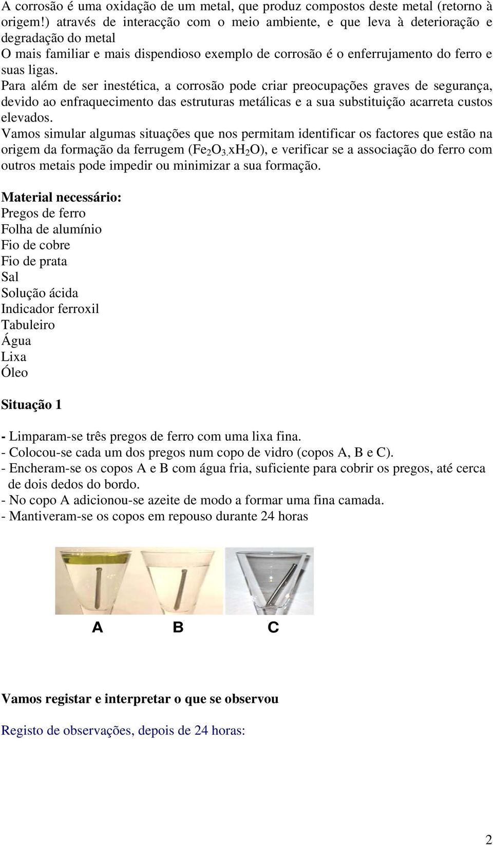 Para além de ser inestética, a corrosão pode criar preocupações graves de segurança, devido ao enfraquecimento das estruturas metálicas e a sua substituição acarreta custos elevados.