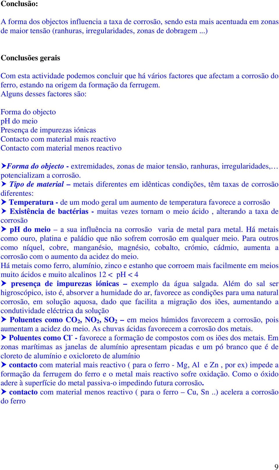 Alguns desses factores são: Forma do objecto ph do meio Presença de impurezas iónicas Contacto com material mais reactivo Contacto com material menos reactivo Forma do objecto - extremidades, zonas