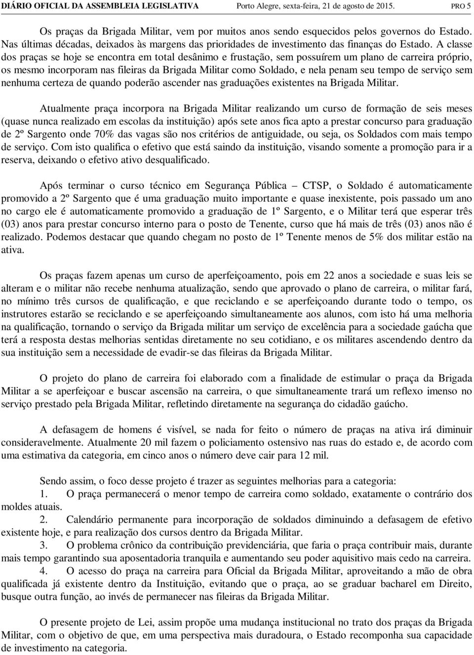 A classe dos praças se hoje se encontra em total desânimo e frustação, sem possuírem um plano de carreira próprio, os mesmo incorporam nas fileiras da Brigada Militar como Soldado, e nela penam seu