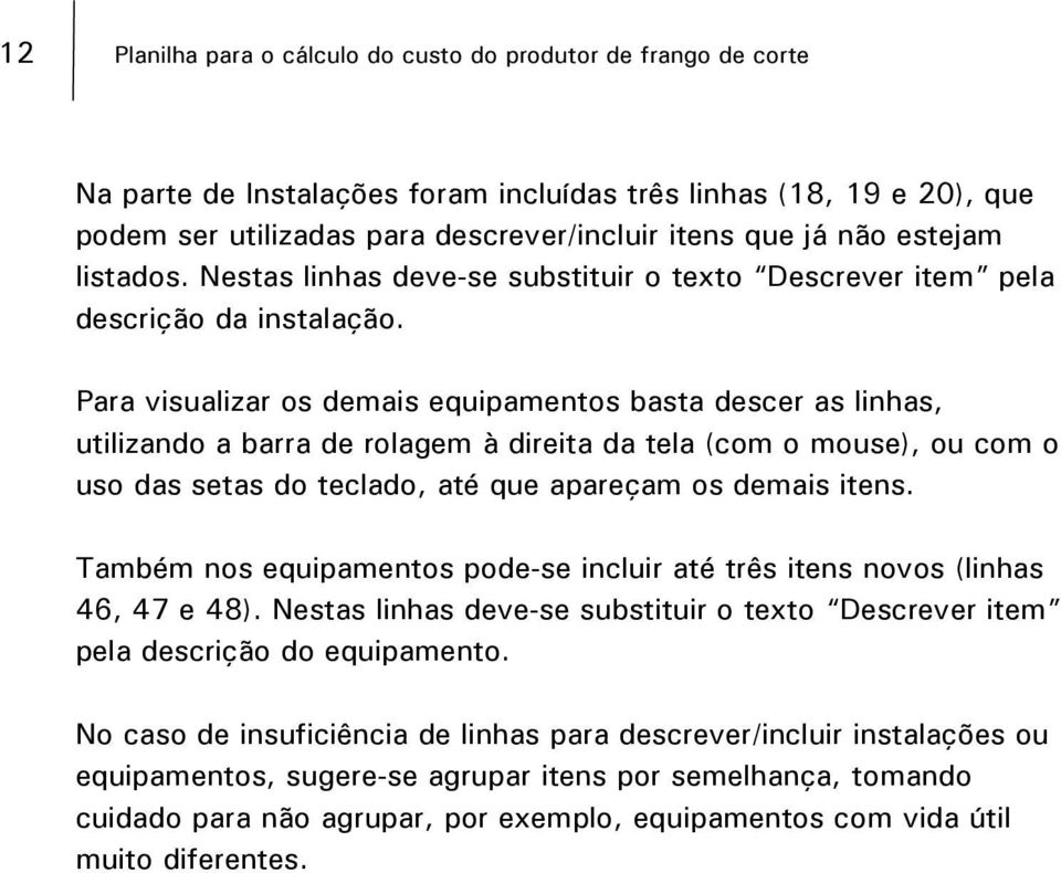 Para visualizar os demais equipamentos basta descer as linhas, utilizando a barra de rolagem à direita da tela (com o mouse), ou com o uso das setas do teclado, até que apareçam os demais itens.