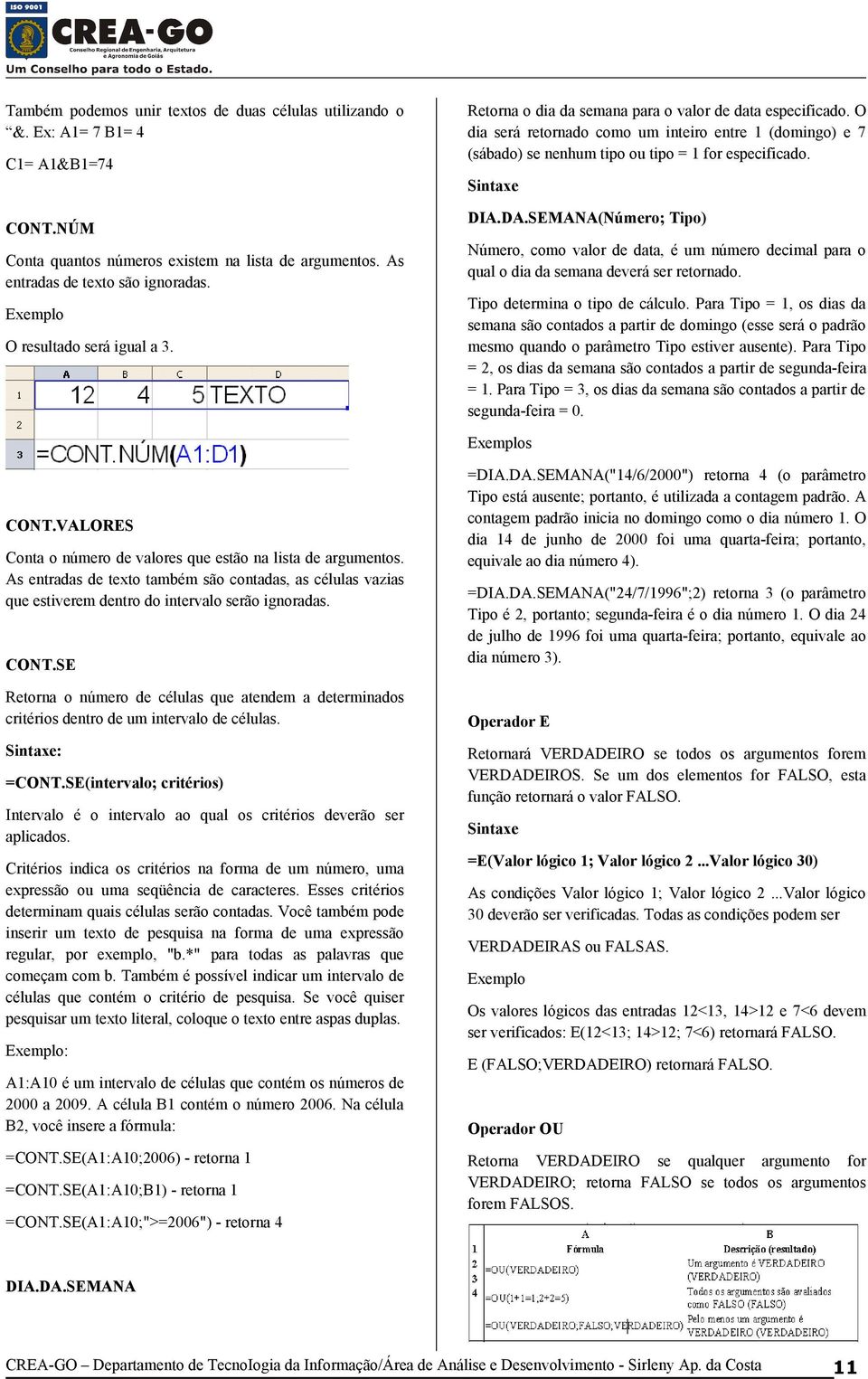 O dia será retornado como um inteiro entre 1 (domingo) e 7 (sábado) se nenhum tipo ou tipo = 1 for especificado. Sintaxe DIA.DA.