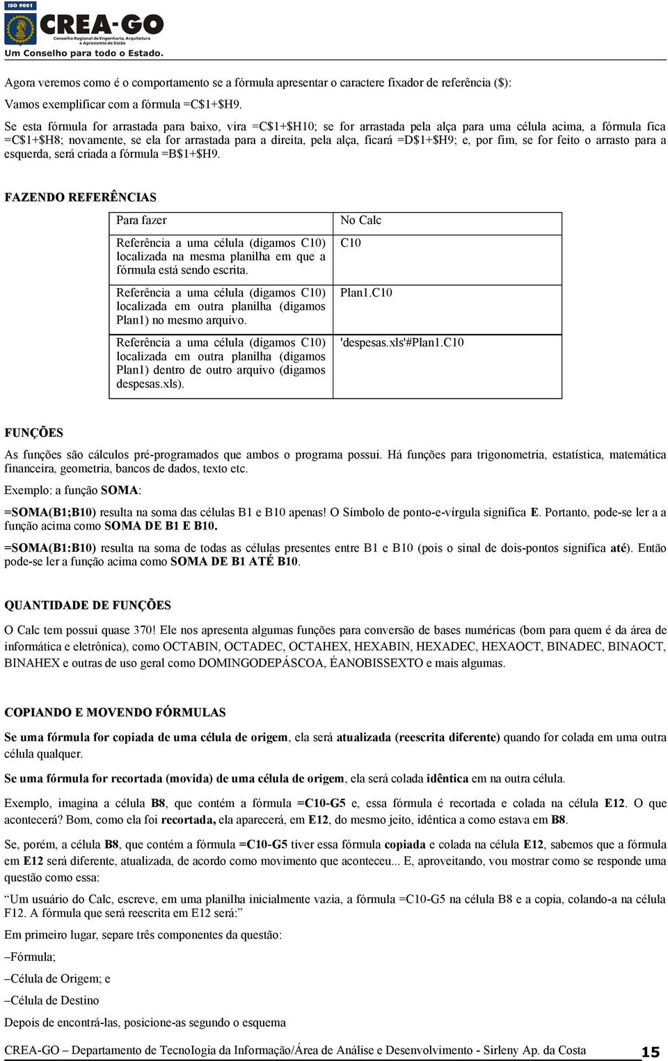 =D$1+$H9; e, por fim, se for feito o arrasto para a esquerda, será criada a fórmula =B$1+$H9.