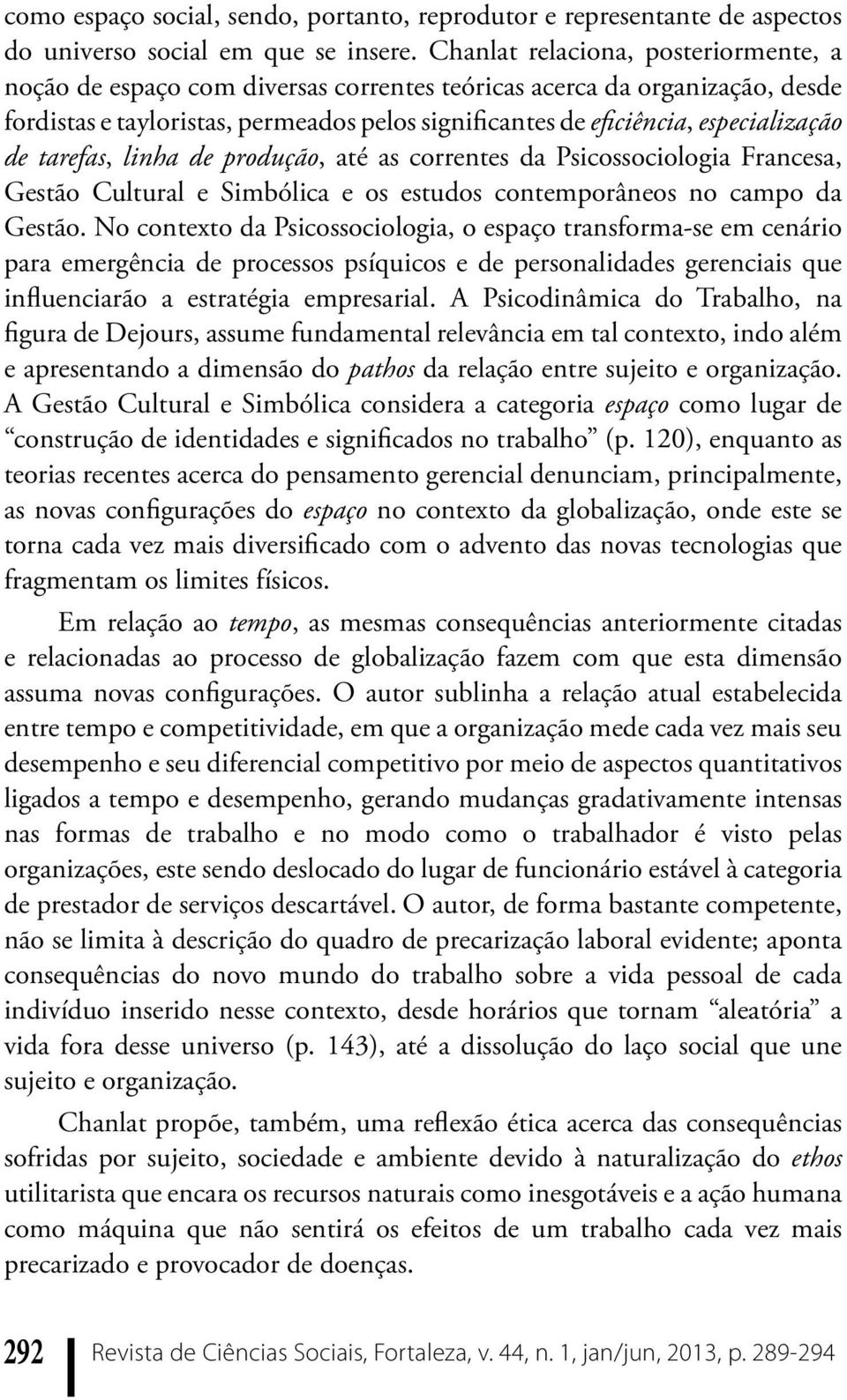 de tarefas, linha de produção, até as correntes da Psicossociologia Francesa, Gestão Cultural e Simbólica e os estudos contemporâneos no campo da Gestão.