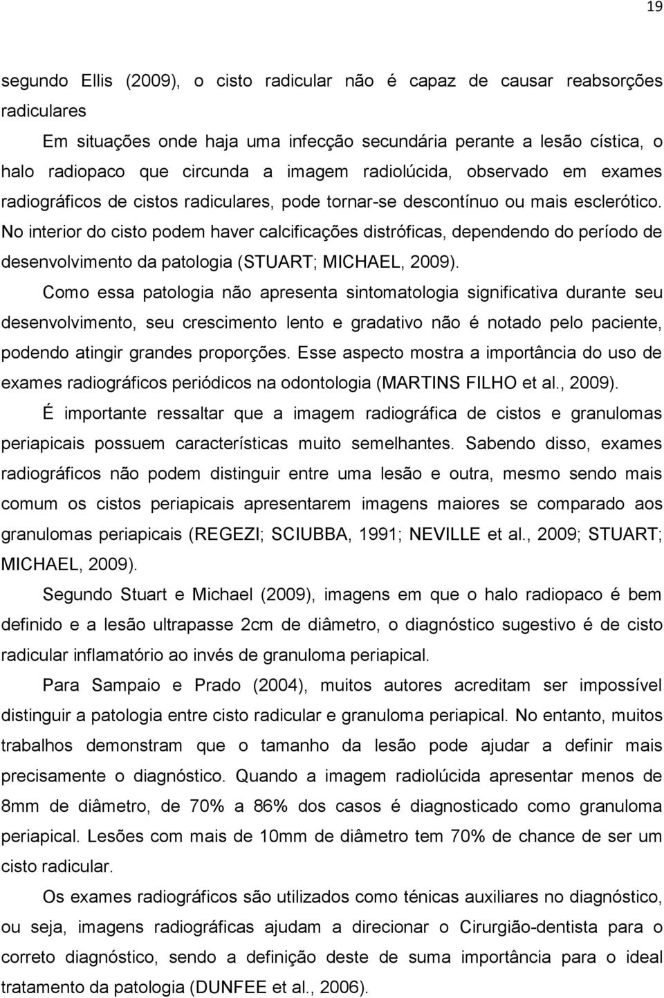 No interior do cisto podem haver calcificações distróficas, dependendo do período de desenvolvimento da patologia (STUART; MICHAEL, 2009).