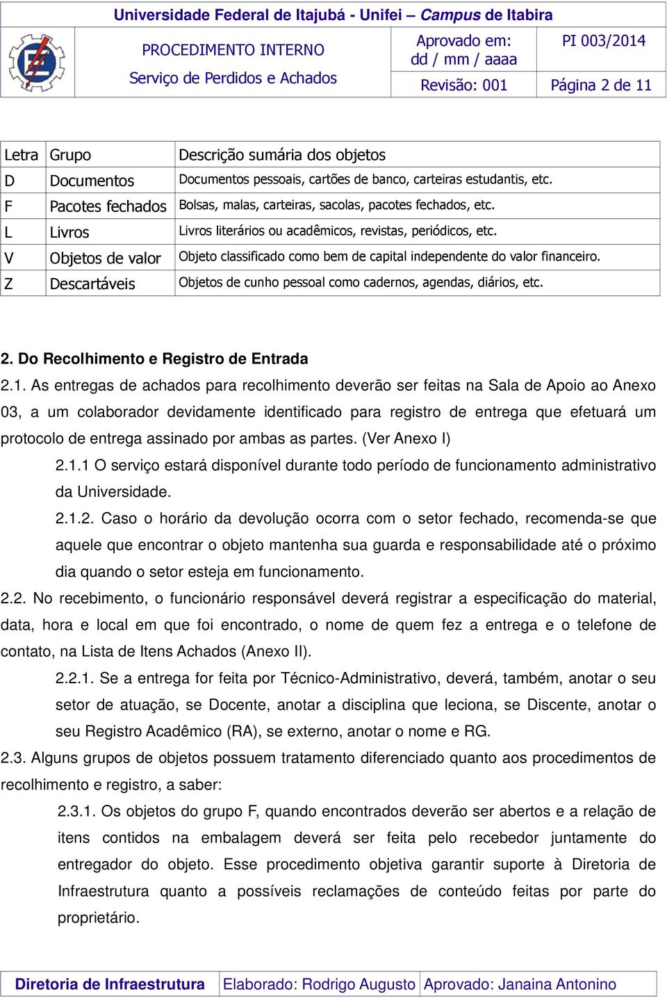 V Objetos de valor Objeto classificado como bem de capital independente do valor financeiro. Z Descartáveis Objetos de cunho pessoal como cadernos, agendas, diários, etc. 2.