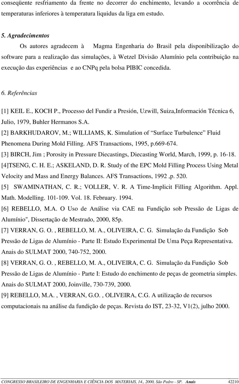 experiências e ao CNPq pela bolsa PIBIC concedida. 6. Referências [1] KEIL E., KOCH P., Processo del Fundir a Presión, Uzwill, Suiza,Información Técnica 6, Julio, 1979, Buhler Hermanos S.A.