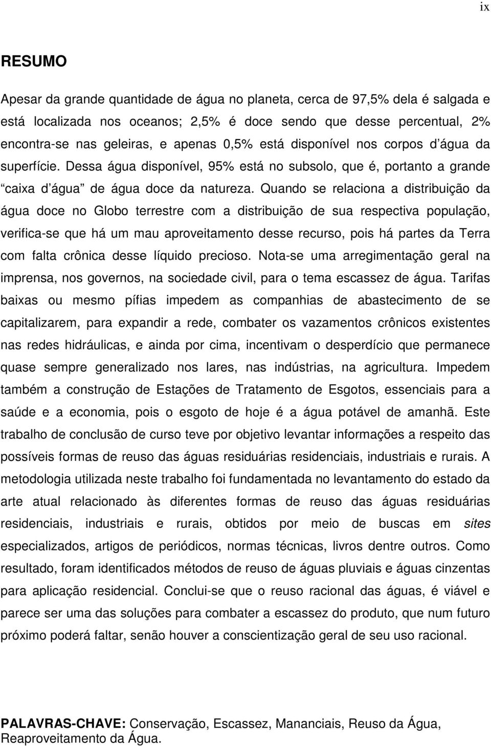 Quando se relaciona a distribuição da água doce no Globo terrestre com a distribuição de sua respectiva população, verifica-se que há um mau aproveitamento desse recurso, pois há partes da Terra com