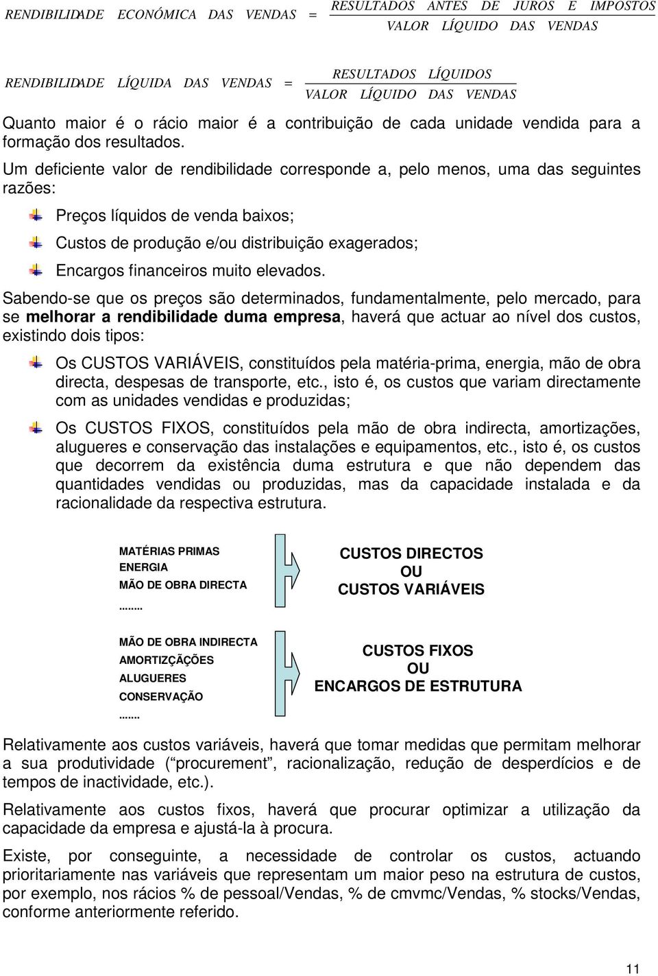 Um deficiente valor de rendibilidade corresponde a, pelo menos, uma das seguintes razões: Preços líquidos de venda baixos; Custos de produção e/ou distribuição exagerados; Encargos financeiros muito