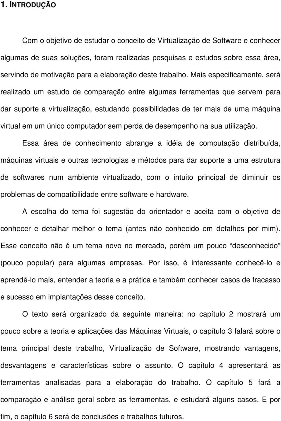 Mais especificamente, será realizado um estudo de comparação entre algumas ferramentas que servem para dar suporte a virtualização, estudando possibilidades de ter mais de uma máquina virtual em um