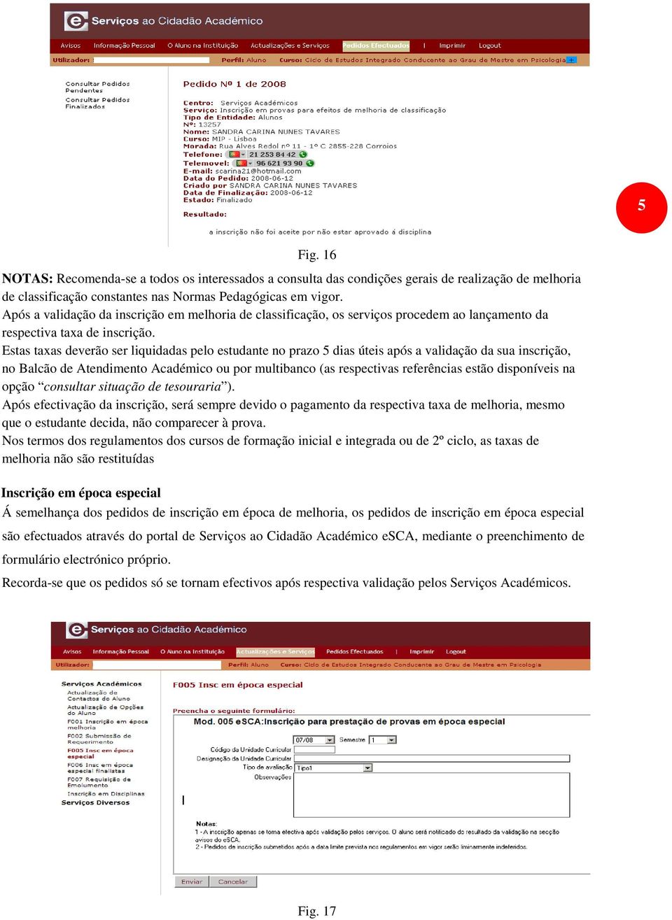 Estas taxas deverão ser liquidadas pelo estudante no prazo 5 dias úteis após a validação da sua inscrição, no Balcão de Atendimento Académico ou por multibanco (as respectivas referências estão