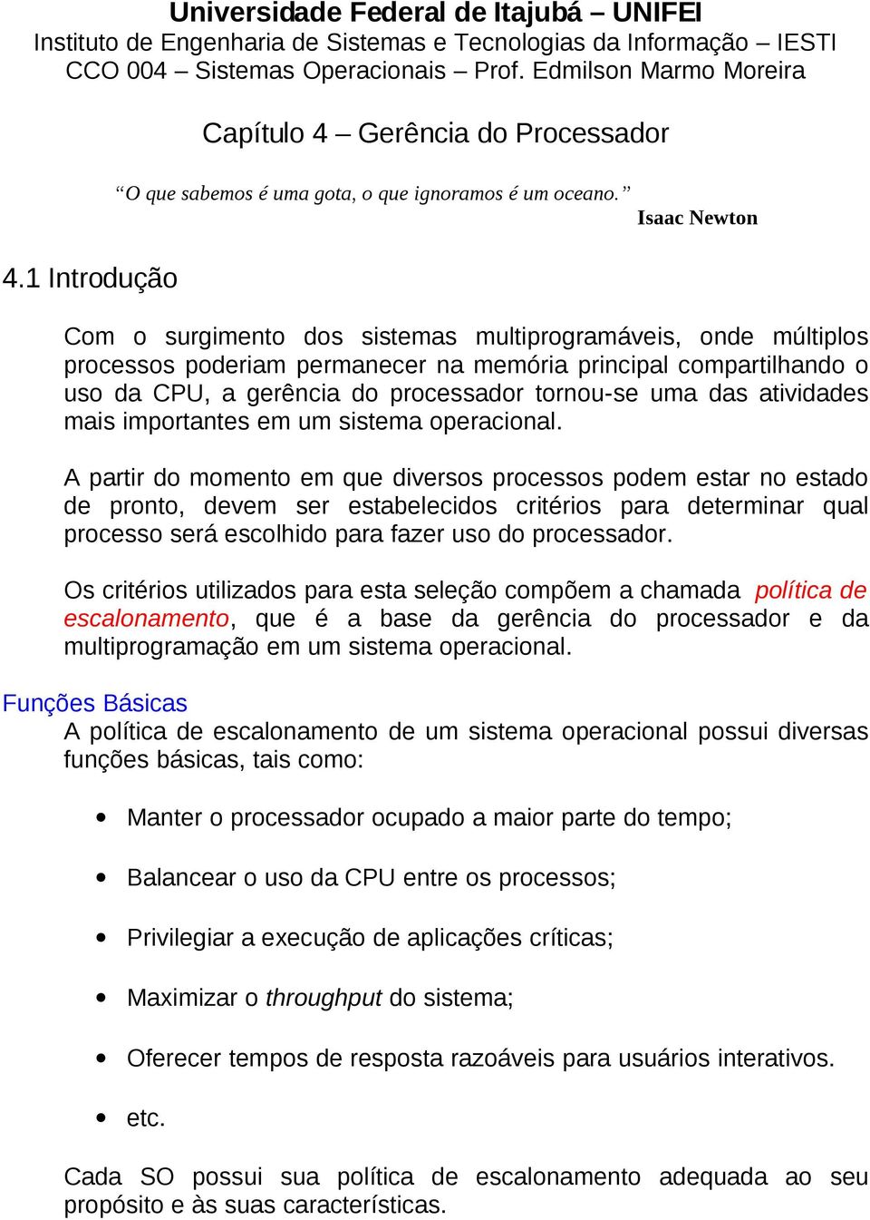 Isaac Newton Com o surgimento dos sistemas multiprogramáveis, onde múltiplos processos poderiam permanecer na memória principal compartilhando o uso da CPU, a gerência do processador tornou-se uma