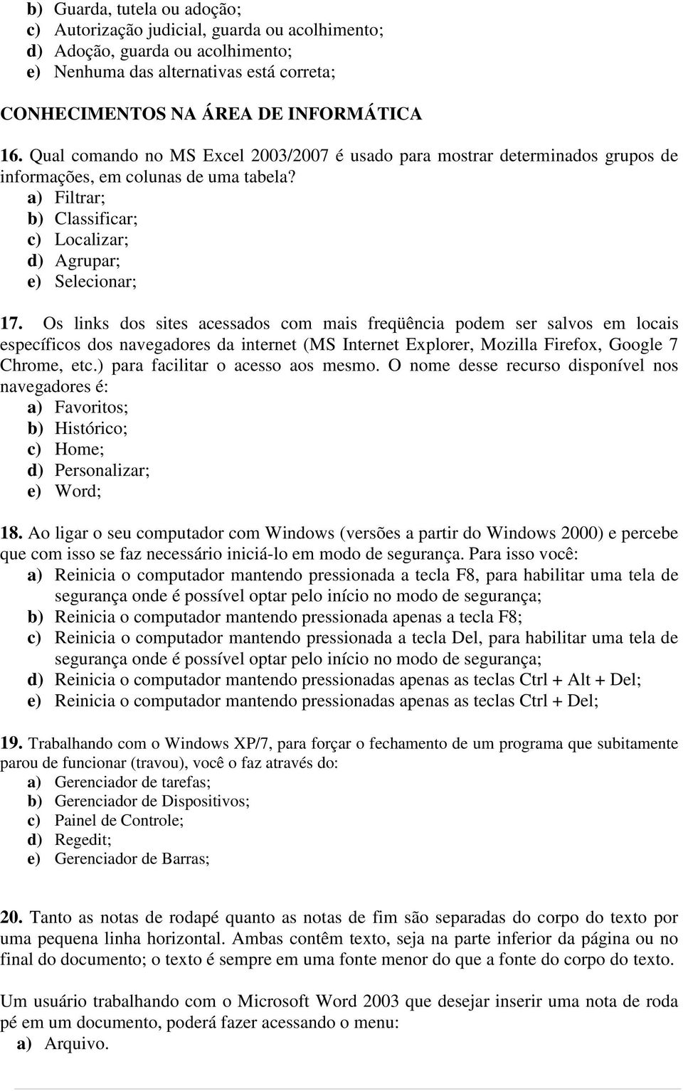 Os links dos sites acessados com mais freqüência podem ser salvos em locais específicos dos navegadores da internet (MS Internet Explorer, Mozilla Firefox, Google 7 Chrome, etc.