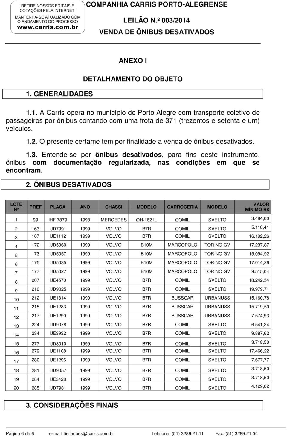 Entende-se por ônibus desativados, para fins deste instrumento, ônibus com documentação regularizada, nas condições em que se encontram. 2.