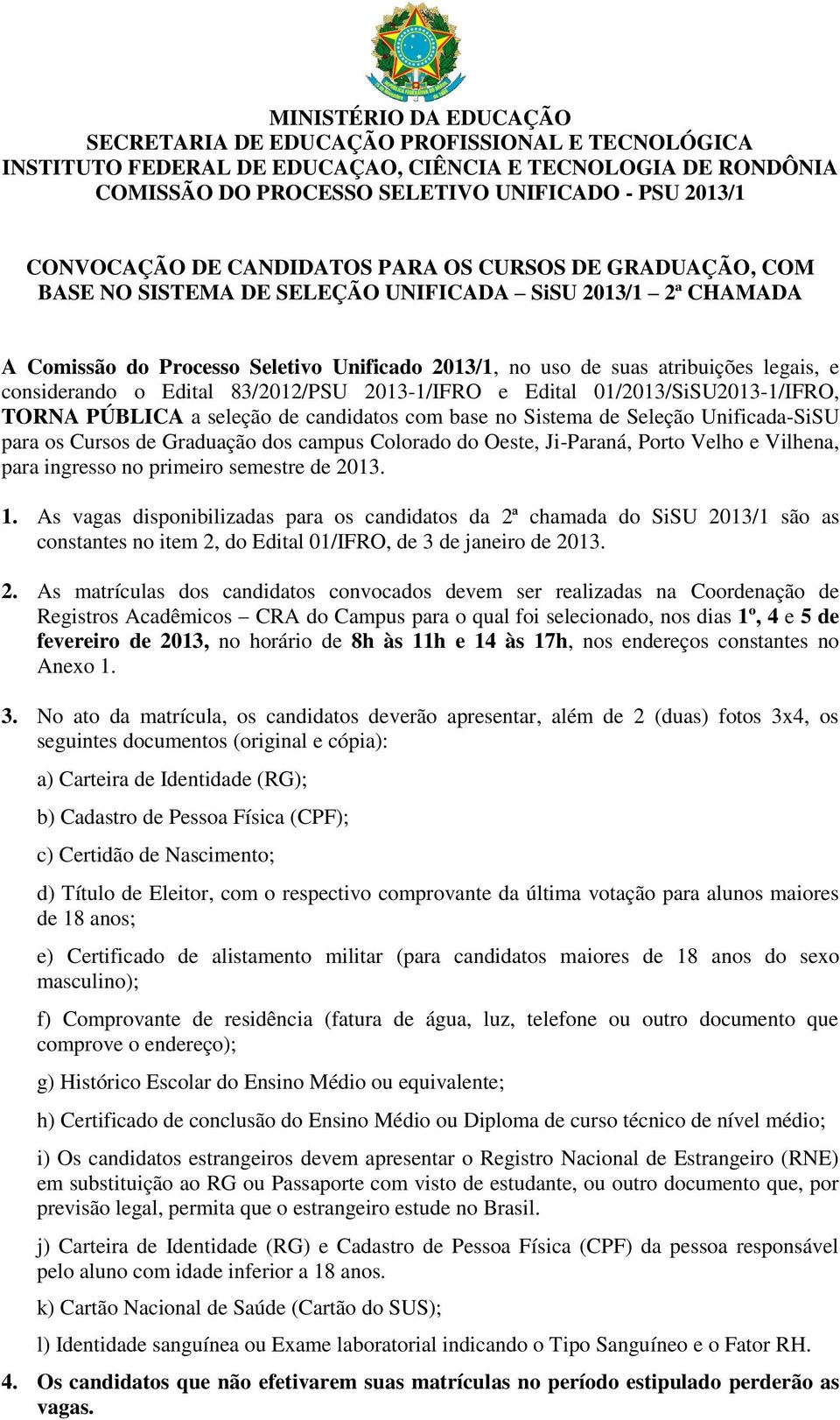 legais, e considerando o Edital 83/2012/PSU 2013-1/IFRO e Edital 01/2013/SiSU2013-1/IFRO, TORNA PÚBLICA a seleção de candidatos com base no Sistema de Seleção Unificada-SiSU para os Cursos de