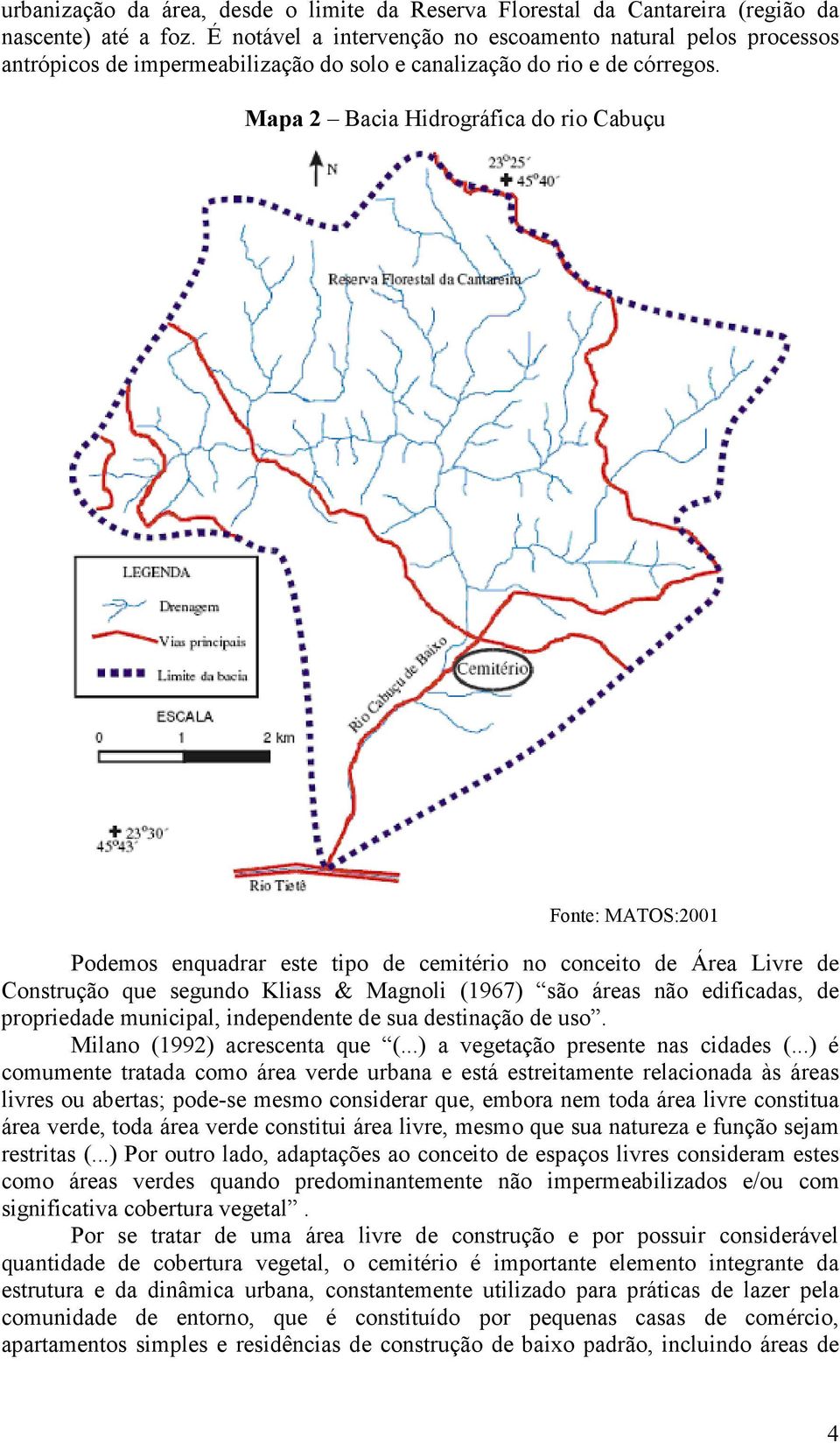 Mapa 2 Bacia Hidrográfica do rio Cabuçu Fonte: MATOS:2001 Podemos enquadrar este tipo de cemitério no conceito de Área Livre de Construção que segundo Kliass & Magnoli (1967) são áreas não