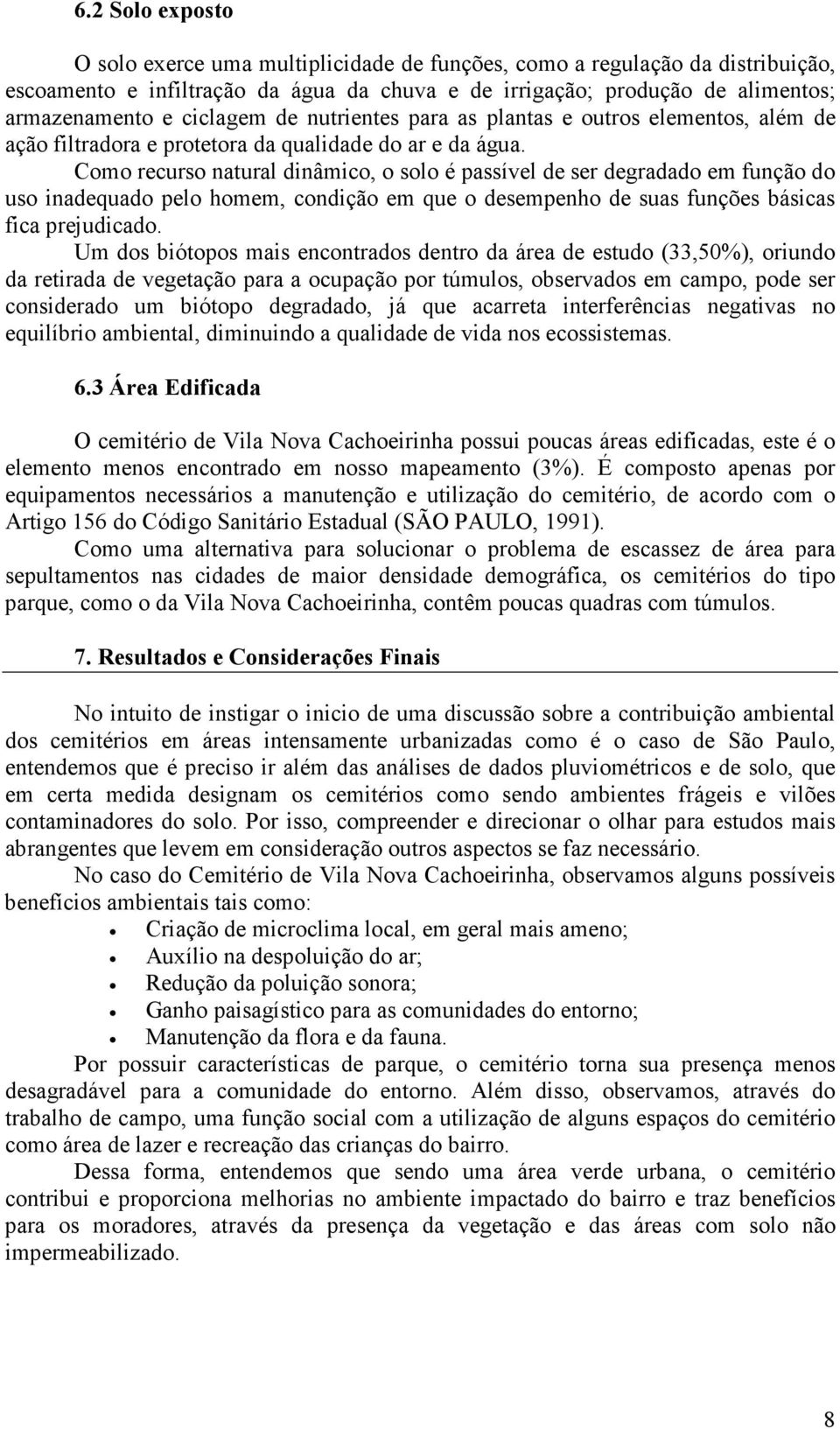 Como recurso natural dinâmico, o solo é passível de ser degradado em função do uso inadequado pelo homem, condição em que o desempenho de suas funções básicas fica prejudicado.