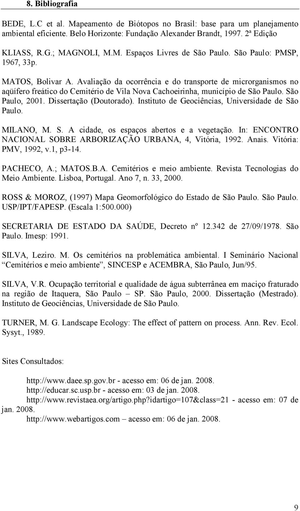 São Paulo, 2001. Dissertação (Doutorado). Instituto de Geociências, Universidade de São Paulo. MILANO, M. S. A cidade, os espaços abertos e a vegetação.