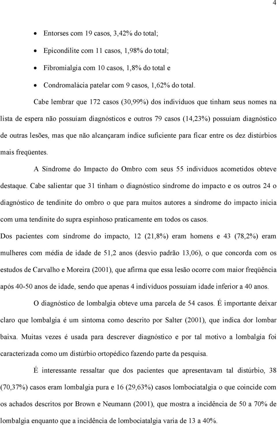 alcançaram índice suficiente para ficar entre os dez distúrbios mais freqüentes. A Síndrome do Impacto do Ombro com seus 55 indivíduos acometidos obteve destaque.