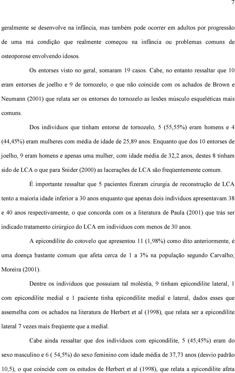 Cabe, no entanto ressaltar que 10 eram entorses de joelho e 9 de tornozelo, o que não coincide com os achados de Brown e Neumann (2001) que relata ser os entorses do tornozelo as lesões músculo