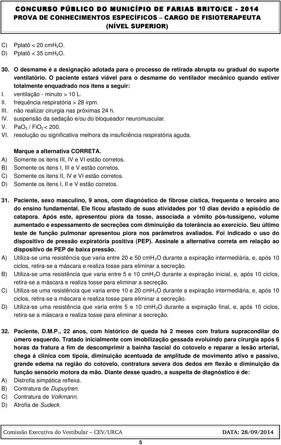 não realizar cirurgia nas próximas 24 h. IV. suspensão da sedação e/ou do bloqueador neuromuscular. V. PaO 2 / FiO 2 < 200. VI. resolução ou significativa melhora da insuficiência respiratória aguda.