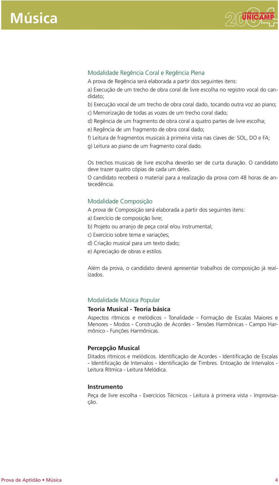 livre escolha; e) Regência de um fragmento de obra coral dado; f) Leitura de fragmentos musicais à primeira vista nas claves de: SOL, DO e FA; g) Leitura ao piano de um fragmento coral dado.