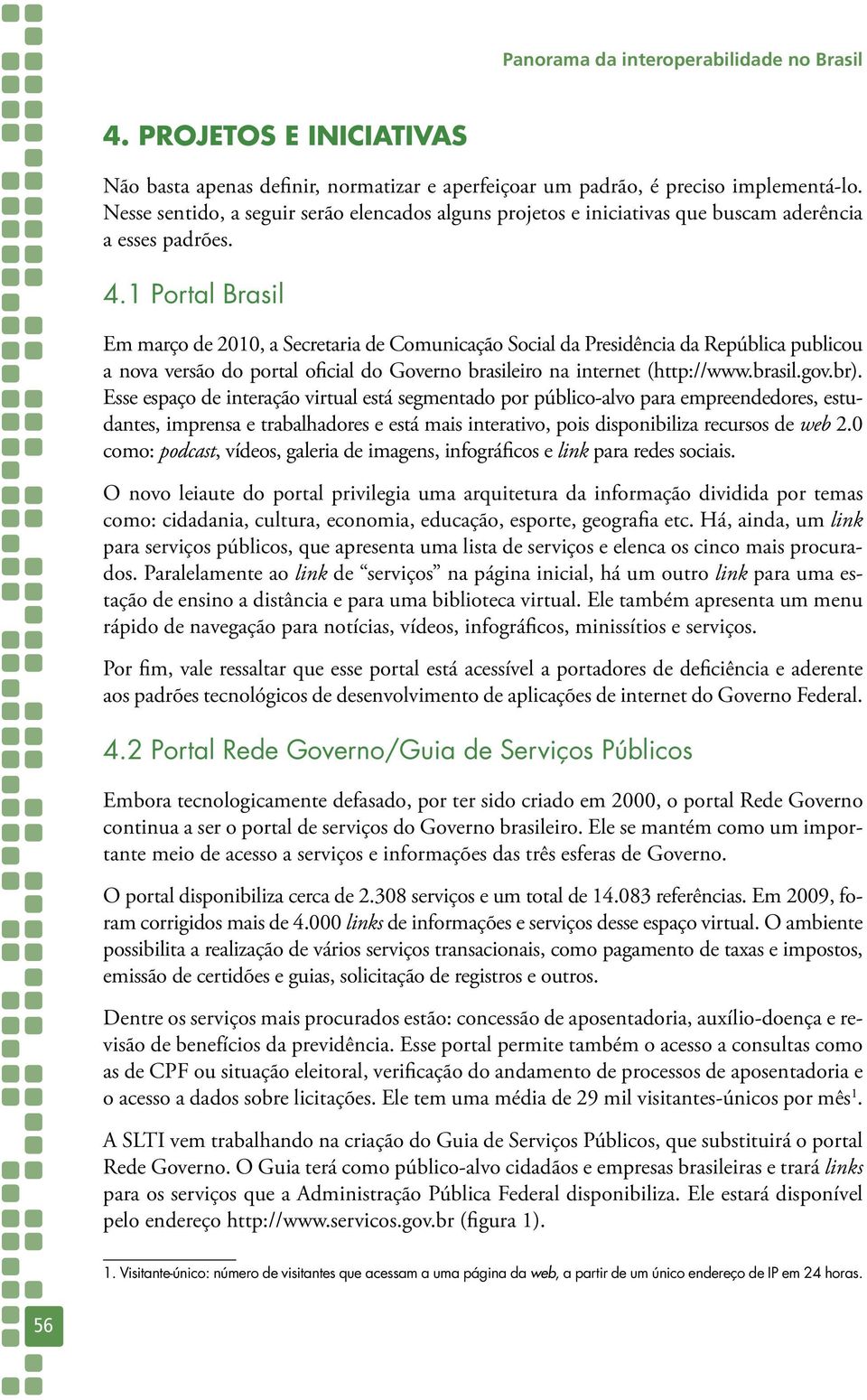 1 Portal Brasil Em março de 2010, a Secretaria de Comunicação Social da Presidência da República publicou a nova versão do portal oficial do Governo brasileiro na internet (http://www.brasil.gov.br).