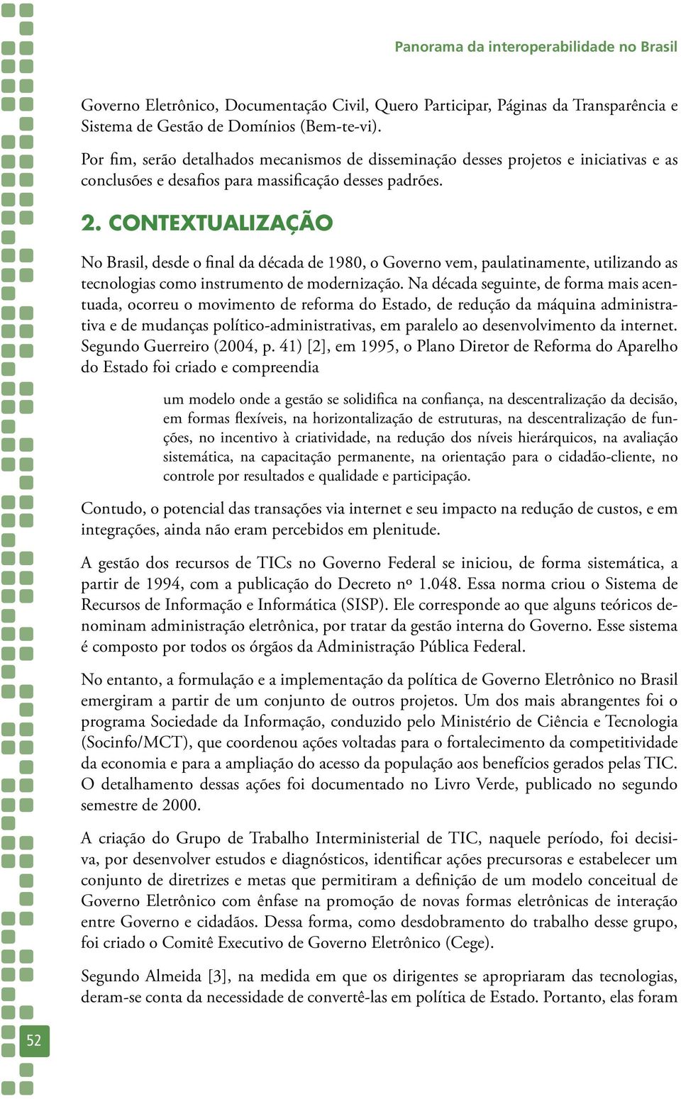 Contextualização No Brasil, desde o final da década de 1980, o Governo vem, paulatinamente, utilizando as tecnologias como instrumento de modernização.