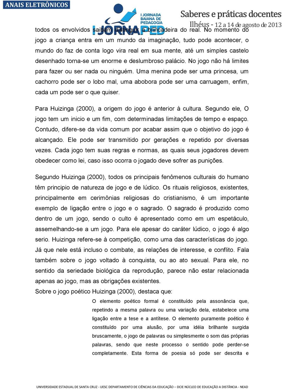 deslumbroso palácio. No jogo não há limites para fazer ou ser nada ou ninguém.