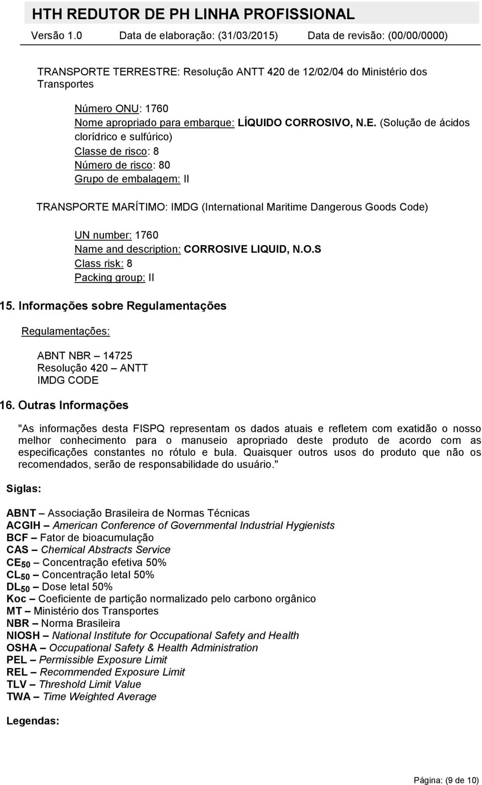 risco: 8 Número de risco: 80 Grupo de embalagem: II MARÍTIMO: IMDG (International Maritime Dangerous Goods Code) UN number: 1760 Name and description: CORROSIVE LIQUID, N.O.S Class risk: 8 Packing group: II 15.