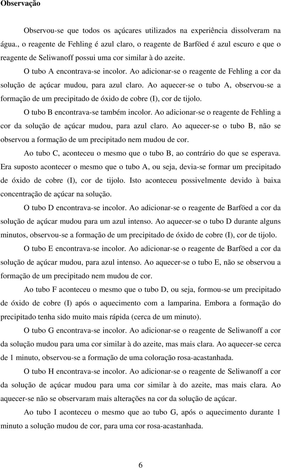 Ao adicionar-se o reagente de Fehling a cor da solução de açúcar mudou, para azul claro. Ao aquecer-se o tubo A, observou-se a formação de um precipitado de óxido de cobre (I), cor de tijolo.